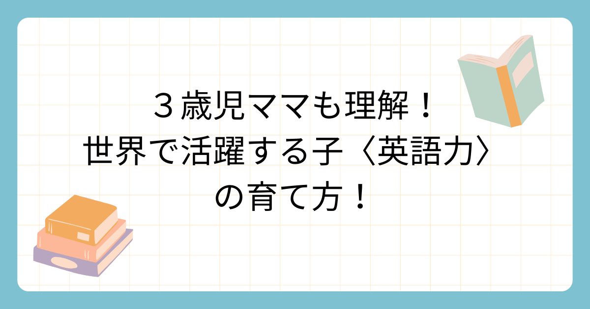 タイトルは、3歳児ママも理解した。世界で活躍する子〈英語力〉の育て方です。