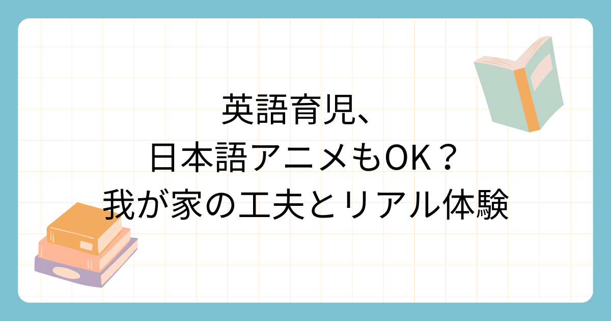 英語育児、日本語アニメもOK？わが家の工夫とリアル体験について書いています。
