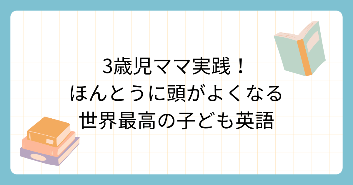 『ほんとうに頭が良くなる世界最高の子ども英語』のレビュー記事｜３歳児ママが実践
